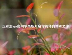 足彩加app官网苹果版开启你的体育博彩之旅！