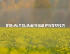 足彩2选1足彩2选1的玩法解析与实战技巧