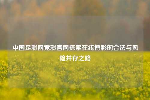 中国足彩网竞彩官网探索在线博彩的合法与风险并存之路