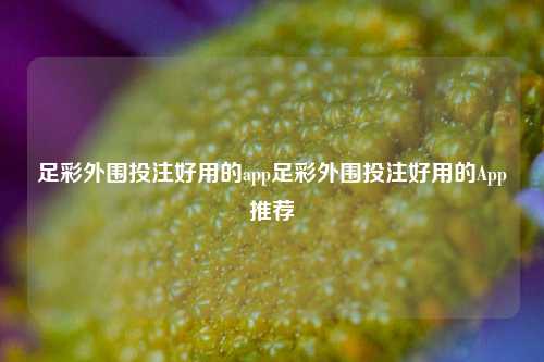 足彩外围投注好用的app足彩外围投注好用的App推荐