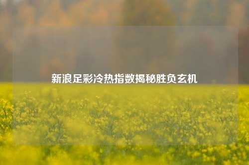 新浪足彩冷热指数揭秘胜负玄机