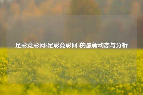 足彩竞彩网5足彩竞彩网5的最新动态与分析