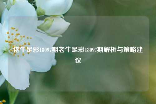 佬牛足彩18097期老牛足彩18097期解析与策略建议