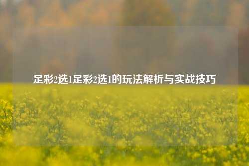 足彩2选1足彩2选1的玩法解析与实战技巧
