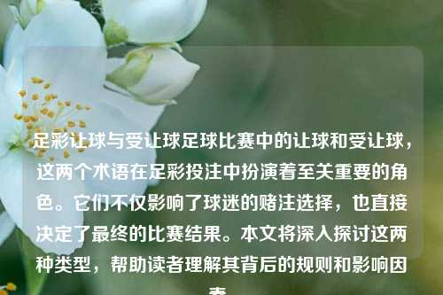 足彩让球与受让球足球比赛中的让球和受让球，这两个术语在足彩投注中扮演着至关重要的角色。它们不仅影响了球迷的赌注选择，也直接决定了最终的比赛结果。本文将深入探讨这两种类型，帮助读者理解其背后的规则和影响因素。