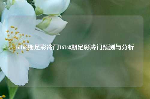 16168期足彩冷门16168期足彩冷门预测与分析