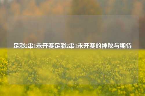 足彩2串1未开赛足彩2串1未开赛的神秘与期待