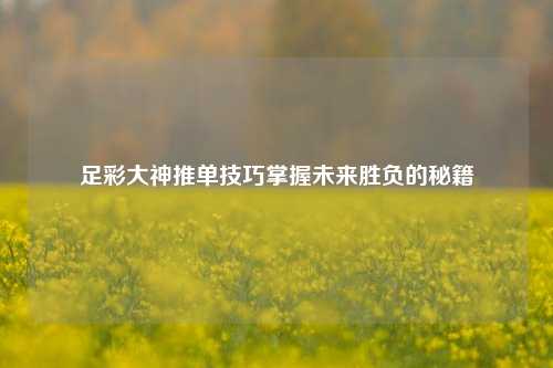 足彩大神推单技巧掌握未来胜负的秘籍