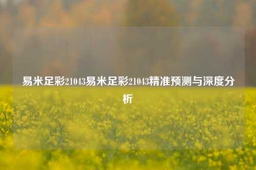 易米足彩21043易米足彩21043精准预测与深度分析