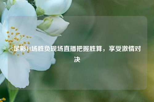 足彩14场胜负现场直播把握胜算，享受激情对决