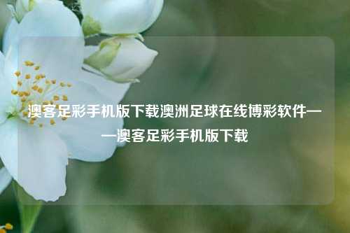澳客足彩手机版下载澳洲足球在线博彩软件——澳客足彩手机版下载