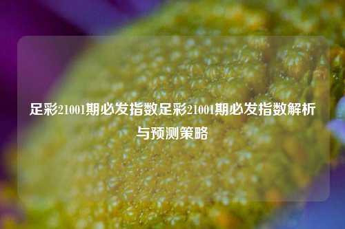 足彩21001期必发指数足彩21001期必发指数解析与预测策略