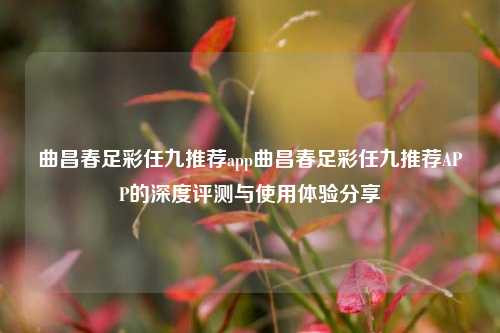 曲昌春足彩任九推荐app曲昌春足彩任九推荐APP的深度评测与使用体验分享