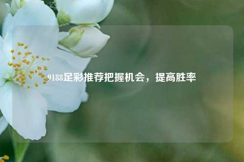 9188足彩推荐把握机会，提高胜率