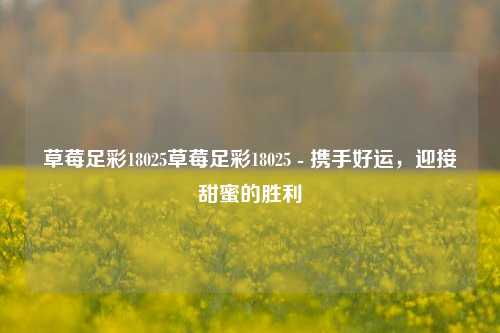 草莓足彩18025草莓足彩18025 - 携手好运，迎接甜蜜的胜利