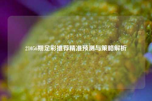 21056期足彩推荐精准预测与策略解析