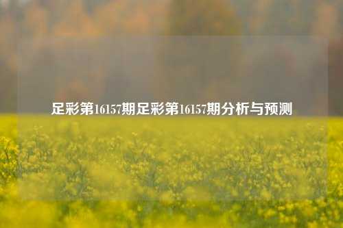足彩第16157期足彩第16157期分析与预测